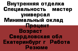 Внутренняя отделка › Специальность ­ мастер-универсал › Минимальный оклад ­ 50 000 › Процент ­ 10 › Возраст ­ 43 - Свердловская обл., Екатеринбург г. Работа » Резюме   